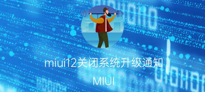 miui12关闭系统升级通知 MIUI 12系统升级通知关闭方法